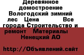 Деревянное домостроение Вологодский зимний лес › Цена ­ 8 000 - Все города Строительство и ремонт » Материалы   . Ненецкий АО